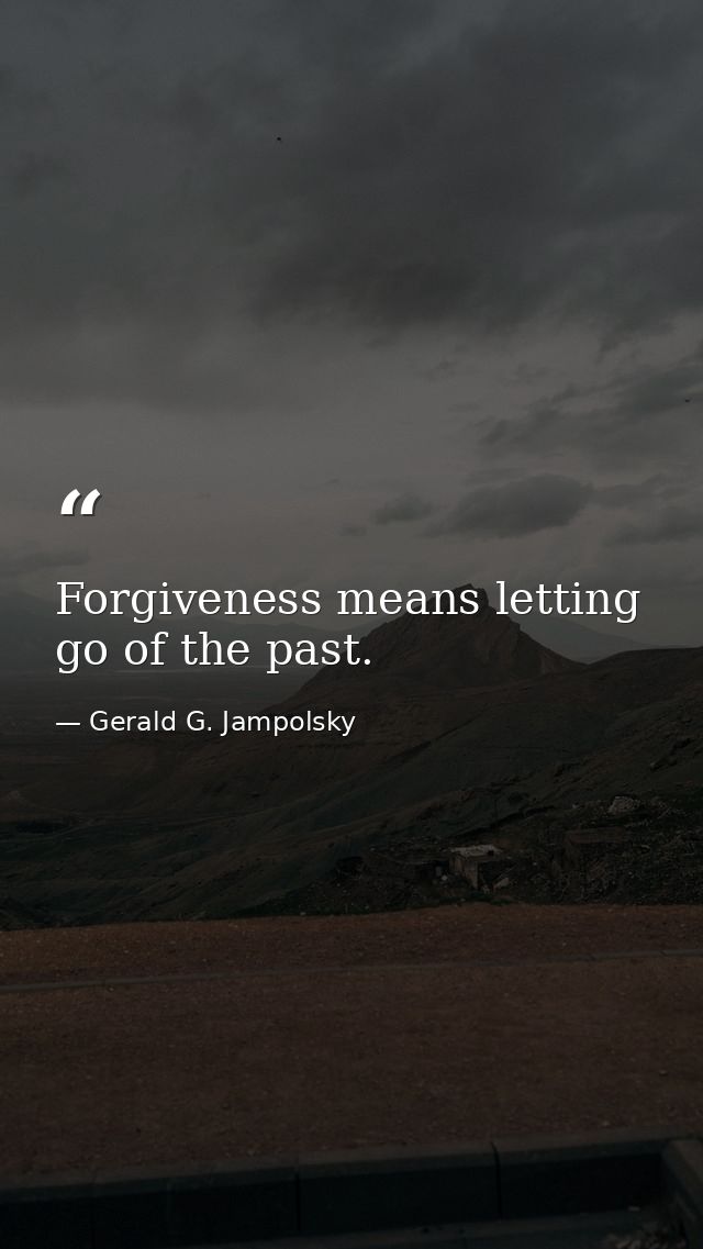Forgiveness means letting go of the past. — Gerald G. Jampolsky