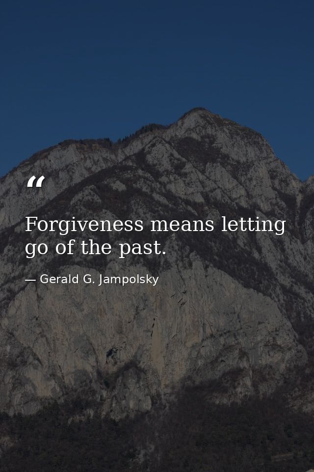 Forgiveness means letting go of the past. — Gerald G. Jampolsky