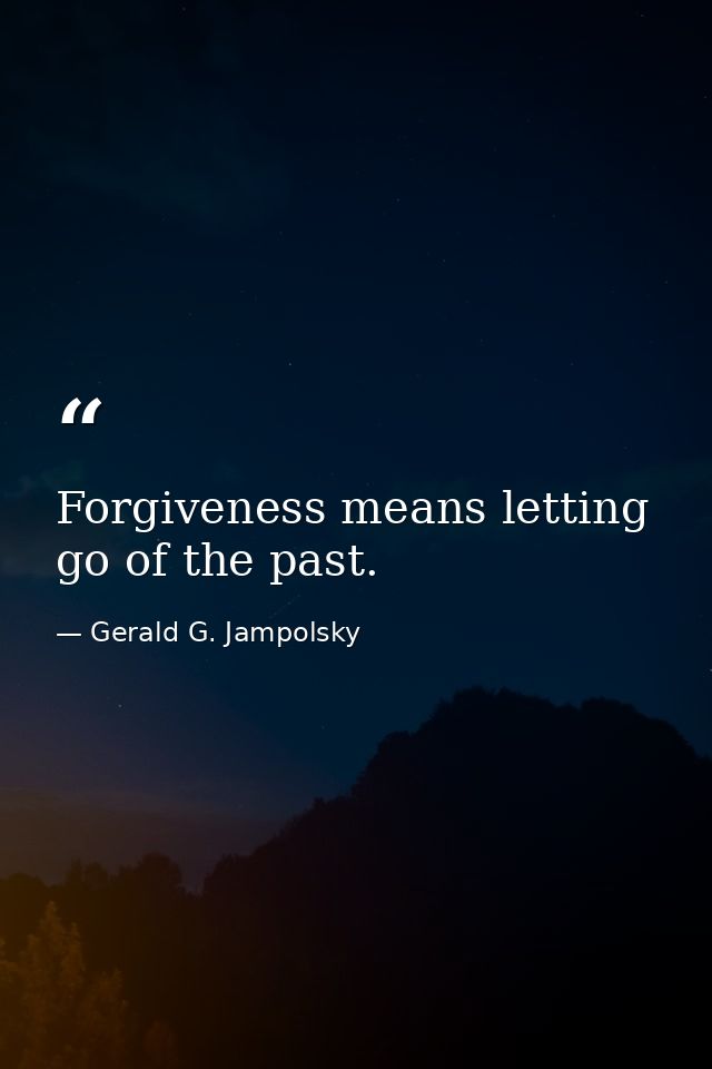 Forgiveness means letting go of the past. — Gerald G. Jampolsky