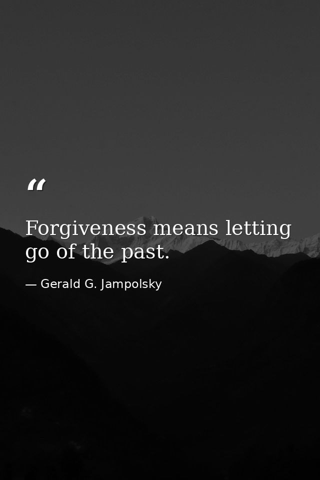Forgiveness means letting go of the past. — Gerald G. Jampolsky