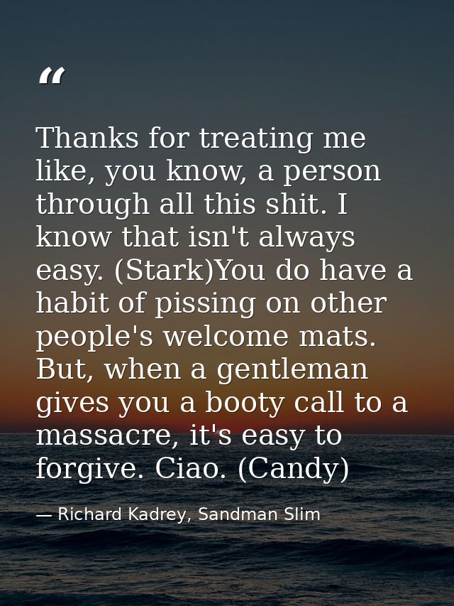 Thanks for treating me like, you know, a person through all this shit. I know that isn't always easy. (Stark)You do have — Richard Kadrey, Sandman Slim