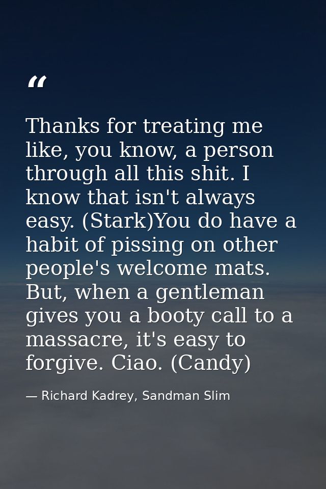 Thanks for treating me like, you know, a person through all this shit. I know that isn't always easy. (Stark)You do have — Richard Kadrey, Sandman Slim