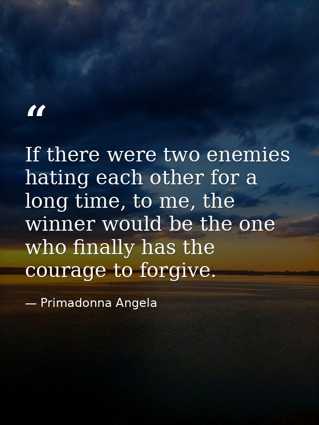 If there were two enemies hating each other for a long time, to me, the winner would be the one who finally has the cour — Primadonna Angela