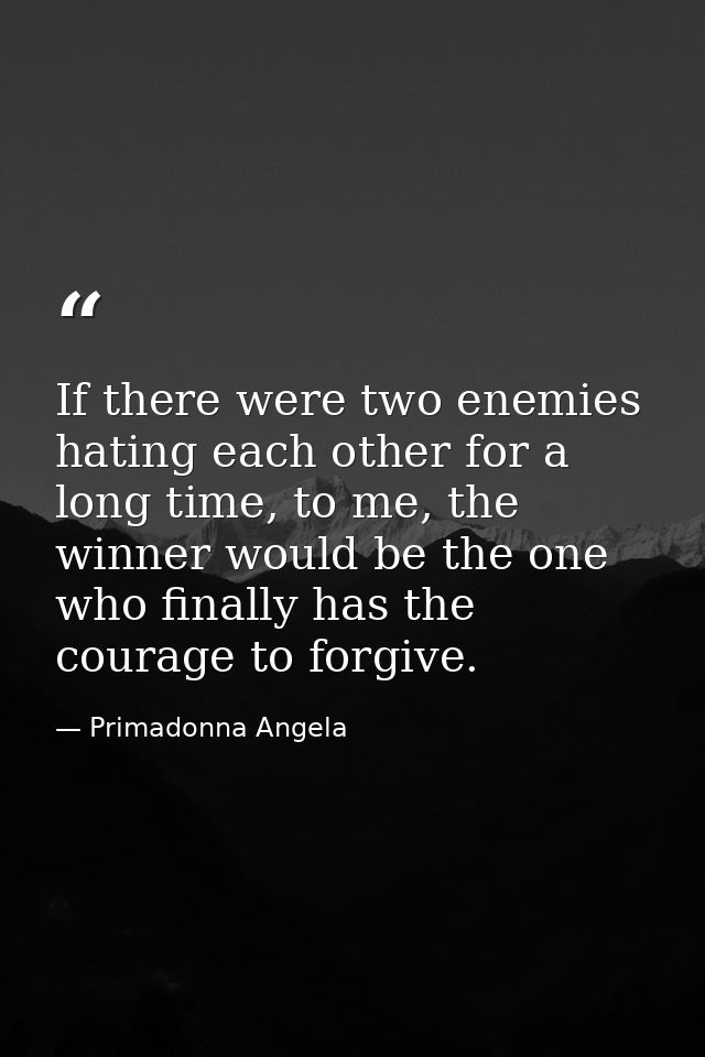 If there were two enemies hating each other for a long time, to me, the winner would be the one who finally has the cour — Primadonna Angela