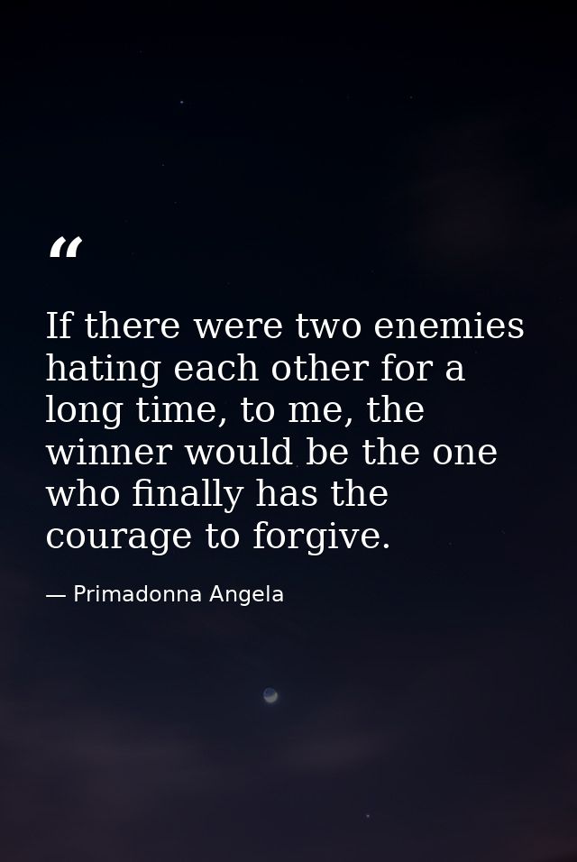 If there were two enemies hating each other for a long time, to me, the winner would be the one who finally has the cour — Primadonna Angela