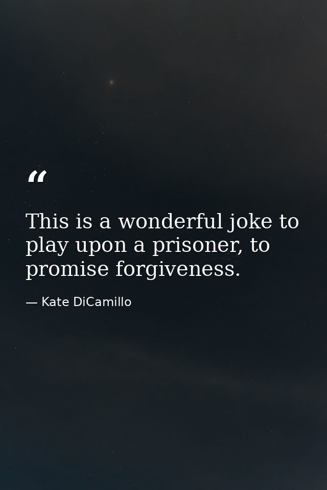 This is a wonderful joke to play upon a prisoner, to promise forgiveness. — Kate DiCamillo