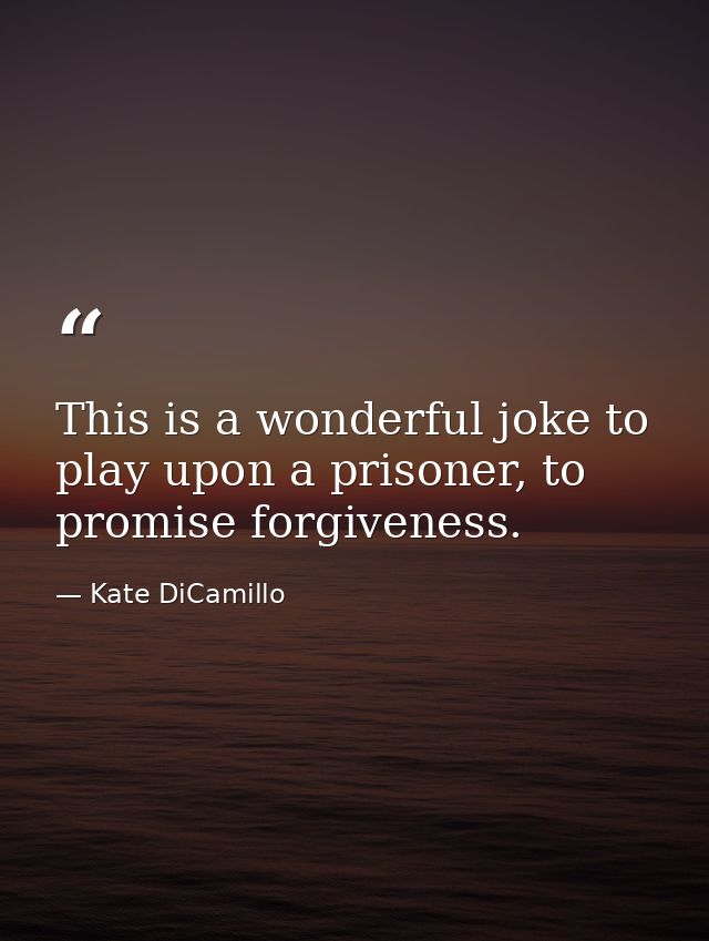 This is a wonderful joke to play upon a prisoner, to promise forgiveness. — Kate DiCamillo