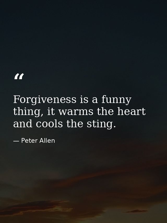 Forgiveness is a funny thing, it warms the heart and cools the sting. — Peter Allen