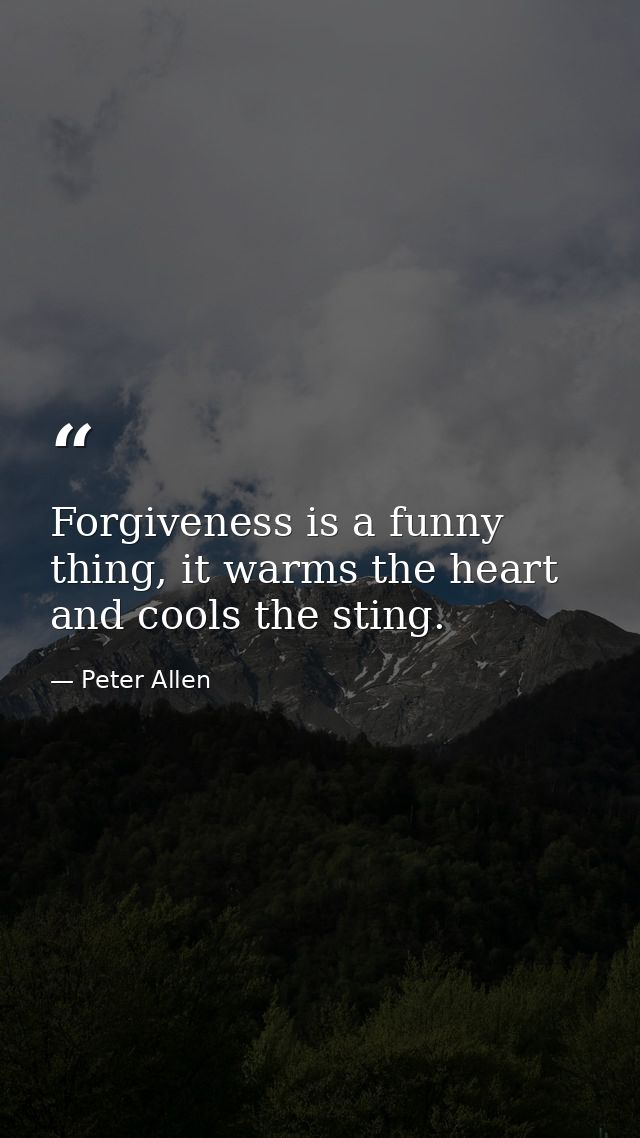 Forgiveness is a funny thing, it warms the heart and cools the sting. — Peter Allen