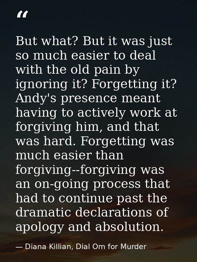 But what? But it was just so much easier to deal with the old pain by ignoring it? Forgetting it? Andy's presence meant  — Diana Killian, Dial Om for Murder