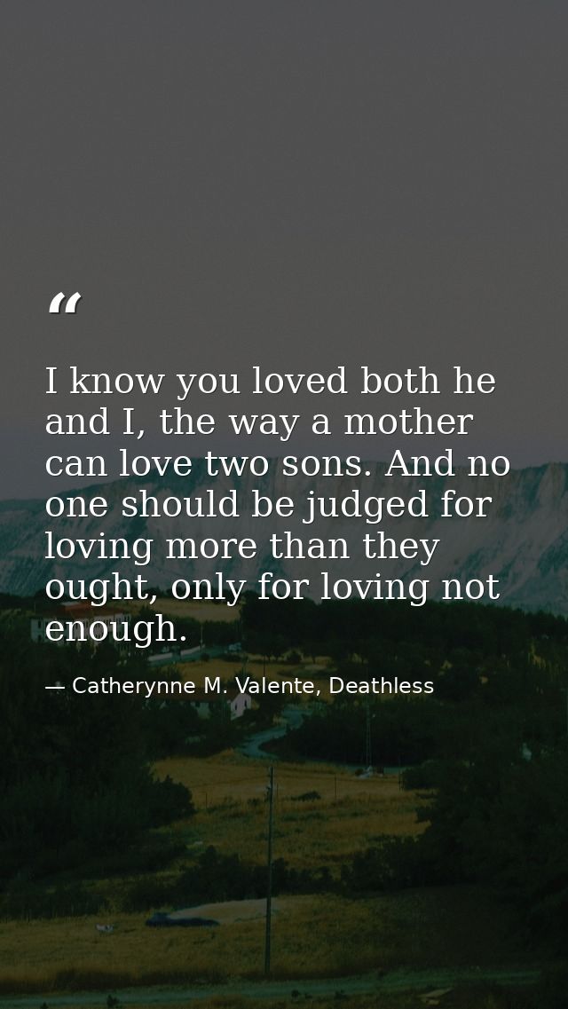 I know you loved both he and I, the way a mother can love two sons. And no one should be judged for loving more than the — Catherynne M. Valente, Deathless