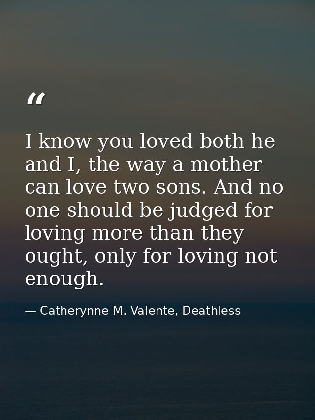 I know you loved both he and I, the way a mother can love two sons. And no one should be judged for loving more than the — Catherynne M. Valente, Deathless