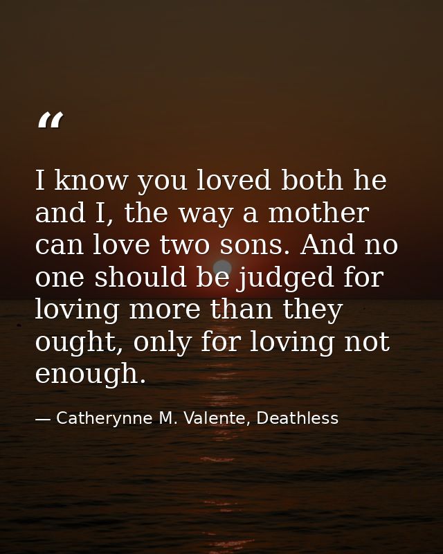 I know you loved both he and I, the way a mother can love two sons. And no one should be judged for loving more than the — Catherynne M. Valente, Deathless