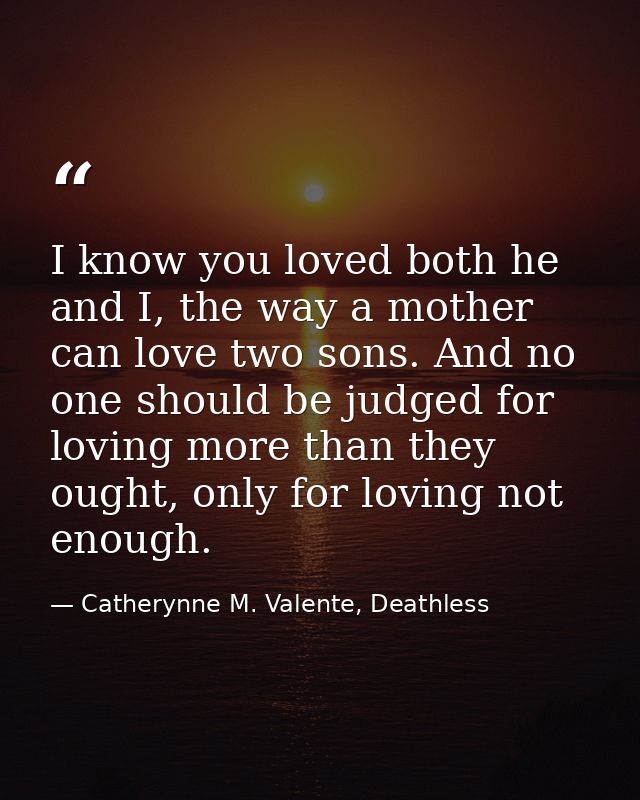 I know you loved both he and I, the way a mother can love two sons. And no one should be judged for loving more than the — Catherynne M. Valente, Deathless