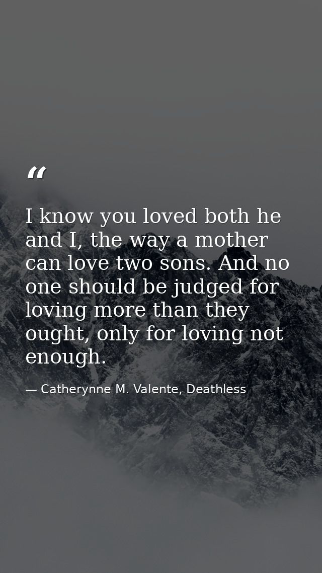 I know you loved both he and I, the way a mother can love two sons. And no one should be judged for loving more than the — Catherynne M. Valente, Deathless