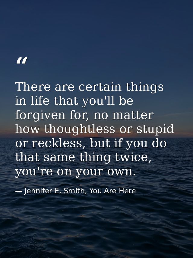 There are certain things in life that you'll be forgiven for, no matter how thoughtless or stupid or reckless, but if yo — Jennifer E. Smith, You Are Here