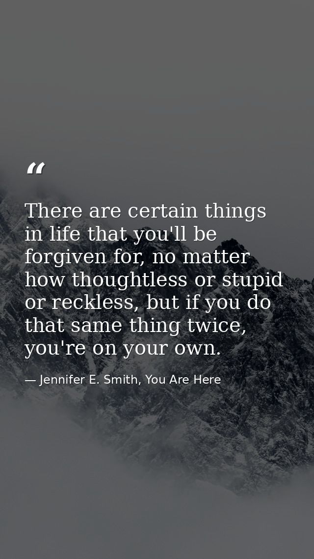 There are certain things in life that you'll be forgiven for, no matter how thoughtless or stupid or reckless, but if yo — Jennifer E. Smith, You Are Here