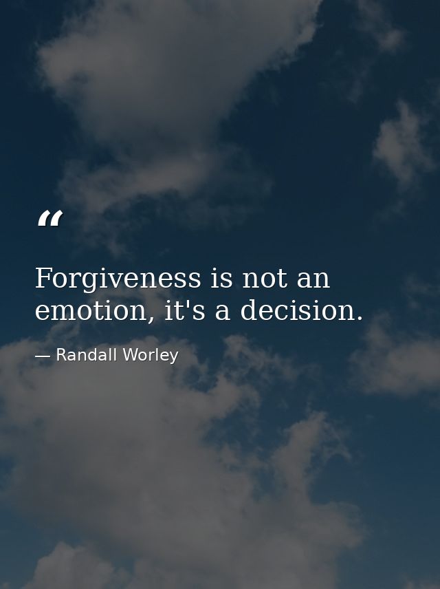 Forgiveness is not an emotion, it's a decision. — Randall Worley