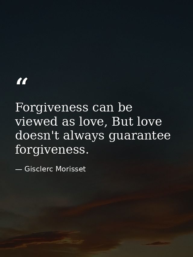 Forgiveness can be viewed as love, But love doesn't always guarantee forgiveness. — Gisclerc Morisset