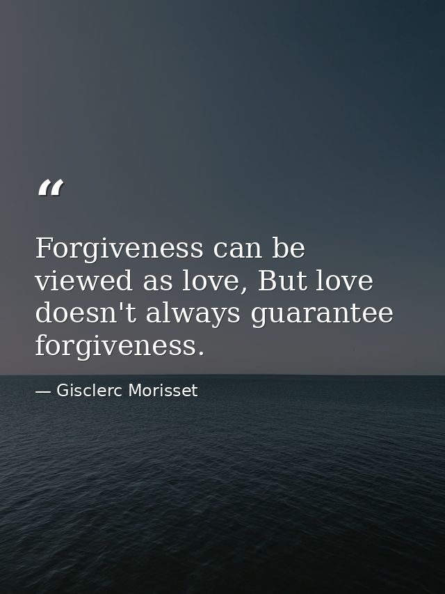 Forgiveness can be viewed as love, But love doesn't always guarantee forgiveness. — Gisclerc Morisset