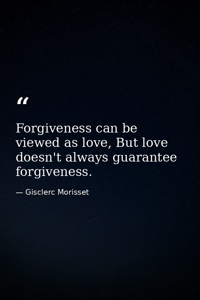 Forgiveness can be viewed as love, But love doesn't always guarantee forgiveness. — Gisclerc Morisset