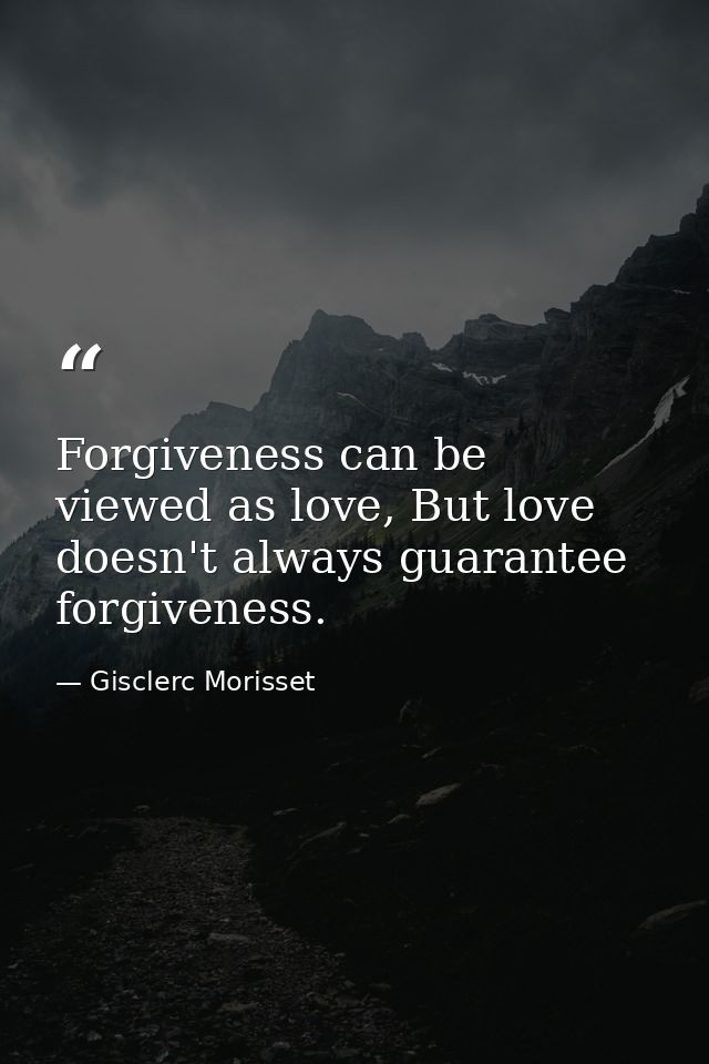 Forgiveness can be viewed as love, But love doesn't always guarantee forgiveness. — Gisclerc Morisset