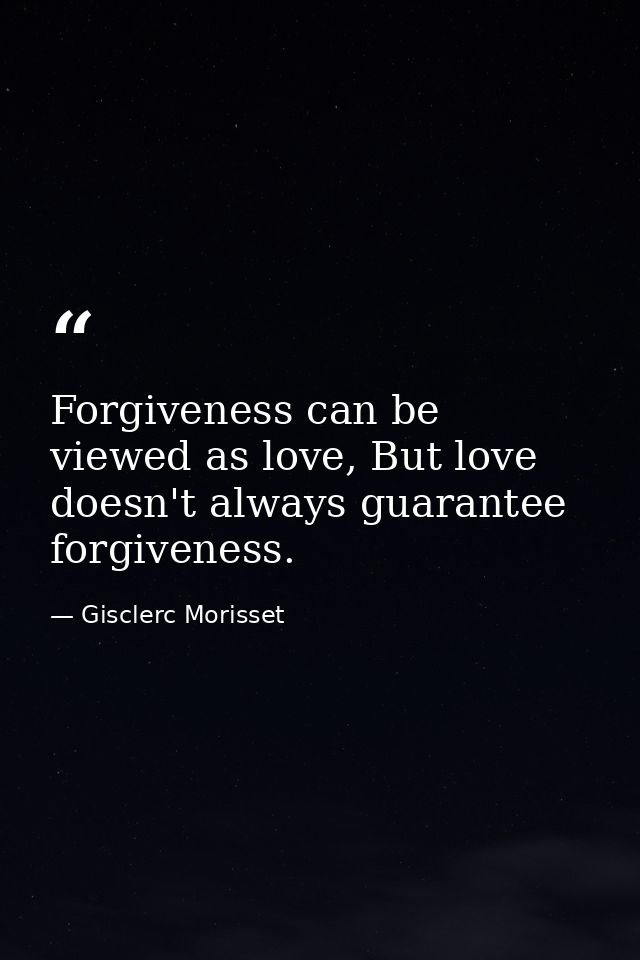 Forgiveness can be viewed as love, But love doesn't always guarantee forgiveness. — Gisclerc Morisset