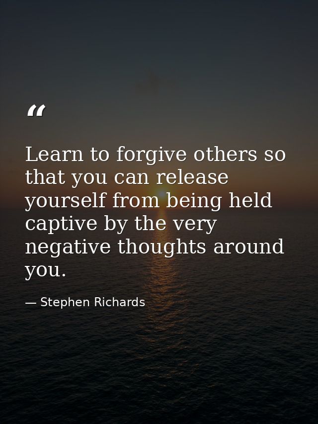 Learn to forgive others so that you can release yourself from being held captive by the very negative thoughts around yo — Stephen Richards