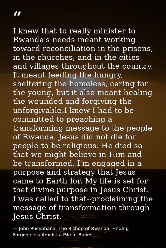 I knew that to really minister to Rwanda's needs meant working toward reconciliation in the prisons, in the churches, an — John Rucyahana, The Bishop of Rwanda: Finding Forgiveness Amidst a Pile of Bones