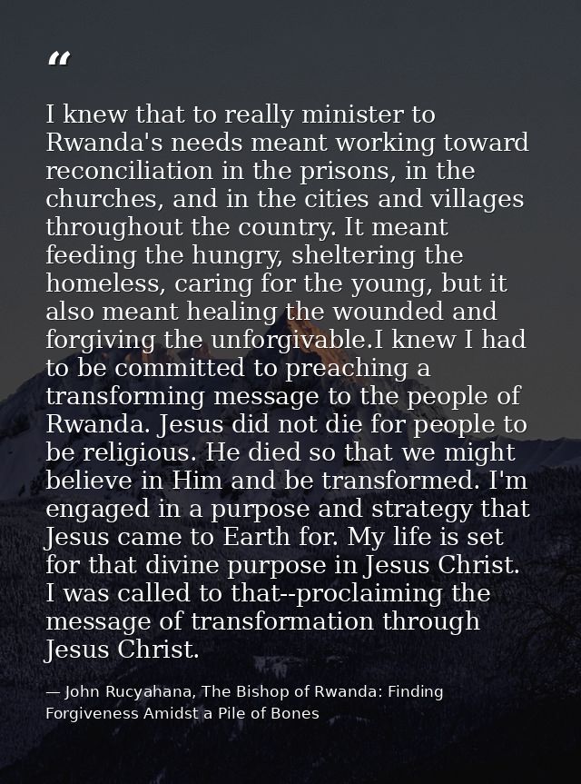I knew that to really minister to Rwanda's needs meant working toward reconciliation in the prisons, in the churches, an — John Rucyahana, The Bishop of Rwanda: Finding Forgiveness Amidst a Pile of Bones
