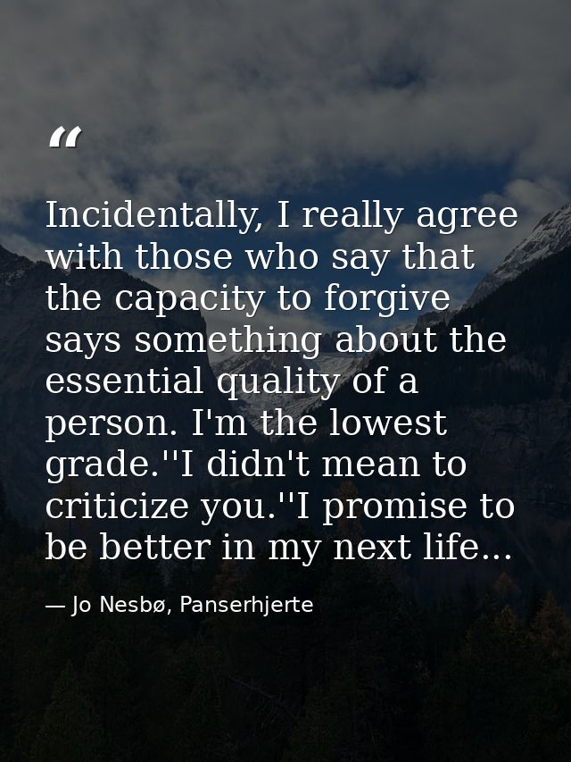 Incidentally, I really agree with those who say that the capacity to forgive says something about the essential quality  — Jo Nesbø, Panserhjerte