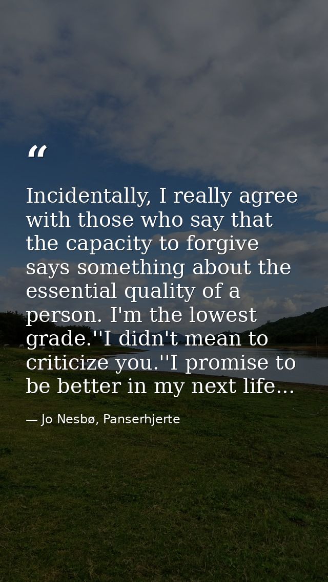 Incidentally, I really agree with those who say that the capacity to forgive says something about the essential quality  — Jo Nesbø, Panserhjerte