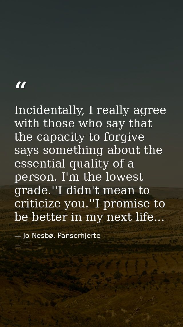 Incidentally, I really agree with those who say that the capacity to forgive says something about the essential quality  — Jo Nesbø, Panserhjerte