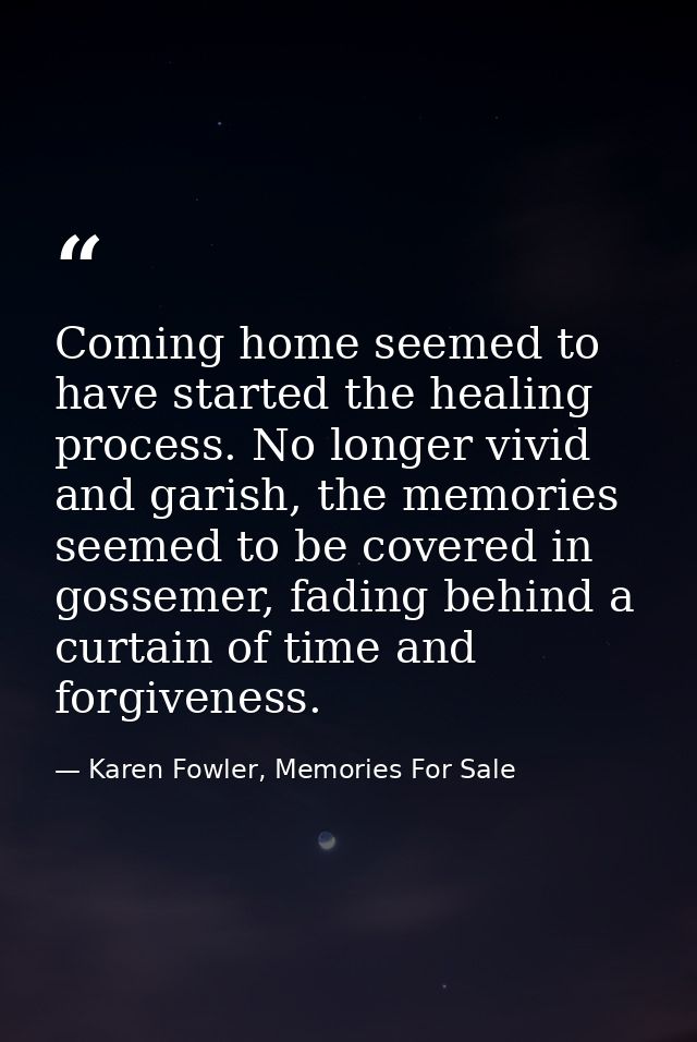 Coming home seemed to have started the healing process. No longer vivid and garish, the memories seemed to be covered in — Karen Fowler, Memories For Sale