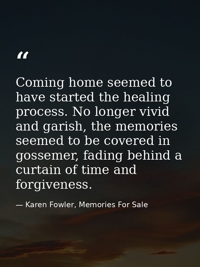 Coming home seemed to have started the healing process. No longer vivid and garish, the memories seemed to be covered in — Karen Fowler, Memories For Sale