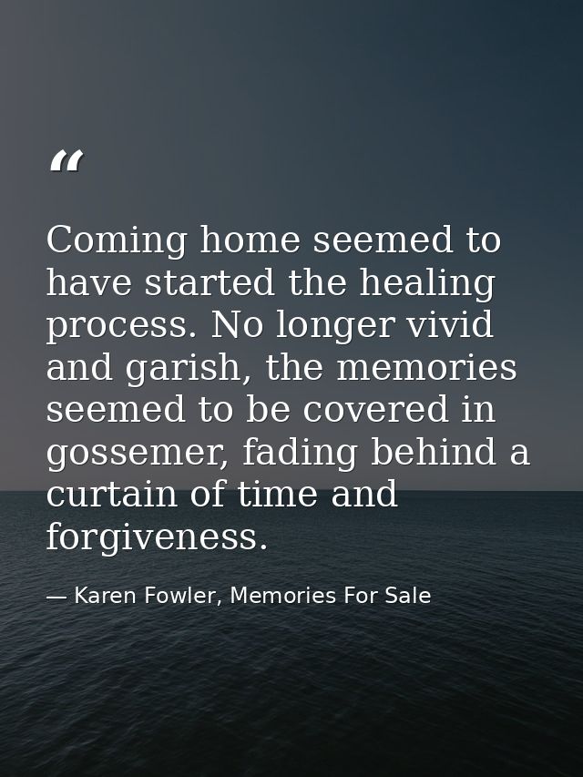 Coming home seemed to have started the healing process. No longer vivid and garish, the memories seemed to be covered in — Karen Fowler, Memories For Sale