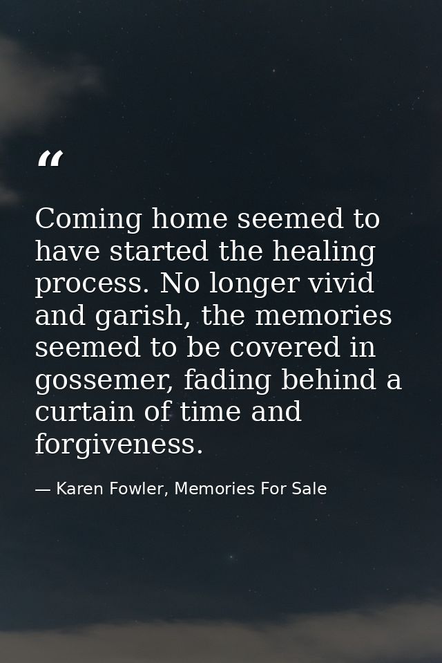 Coming home seemed to have started the healing process. No longer vivid and garish, the memories seemed to be covered in — Karen Fowler, Memories For Sale