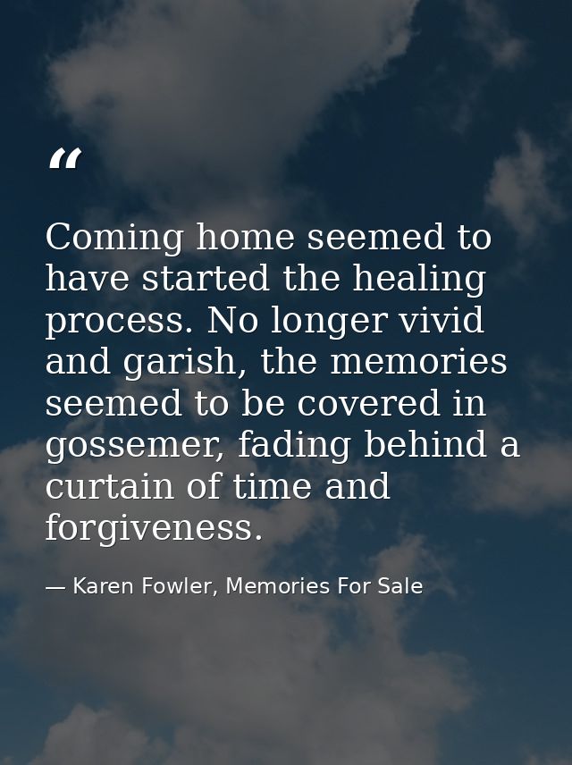 Coming home seemed to have started the healing process. No longer vivid and garish, the memories seemed to be covered in — Karen Fowler, Memories For Sale