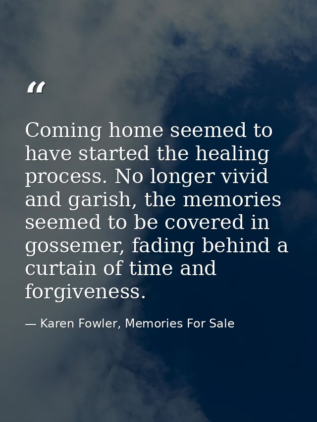 Coming home seemed to have started the healing process. No longer vivid and garish, the memories seemed to be covered in — Karen Fowler, Memories For Sale