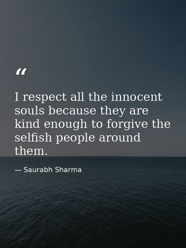 I respect all the innocent souls because they are kind enough to forgive the selfish people around them. — Saurabh Sharma