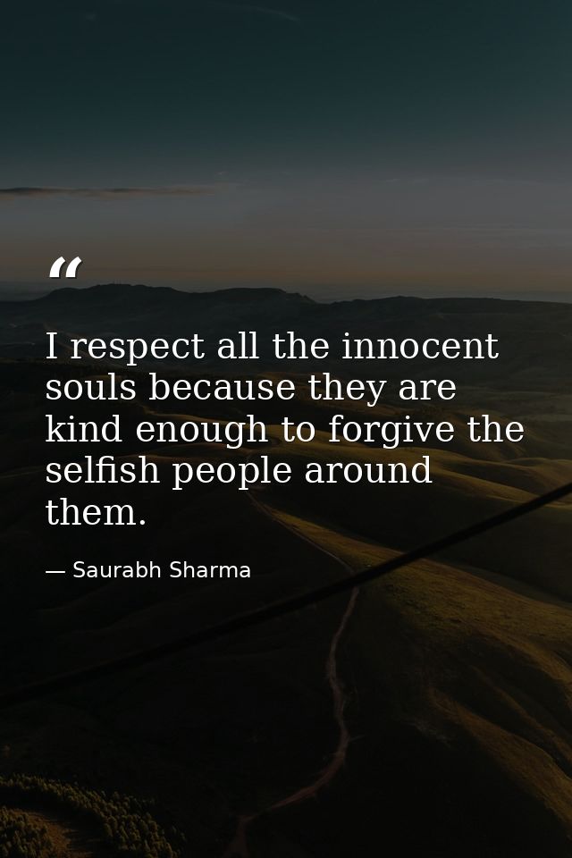 I respect all the innocent souls because they are kind enough to forgive the selfish people around them. — Saurabh Sharma