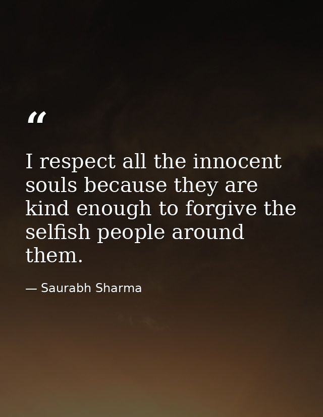 I respect all the innocent souls because they are kind enough to forgive the selfish people around them. — Saurabh Sharma