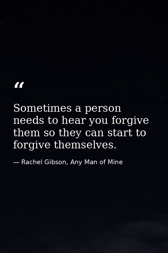 Sometimes a person needs to hear you forgive them so they can start to forgive themselves. — Rachel Gibson, Any Man of Mine