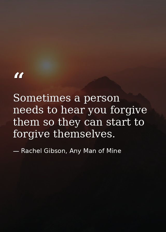 Sometimes a person needs to hear you forgive them so they can start to forgive themselves. — Rachel Gibson, Any Man of Mine