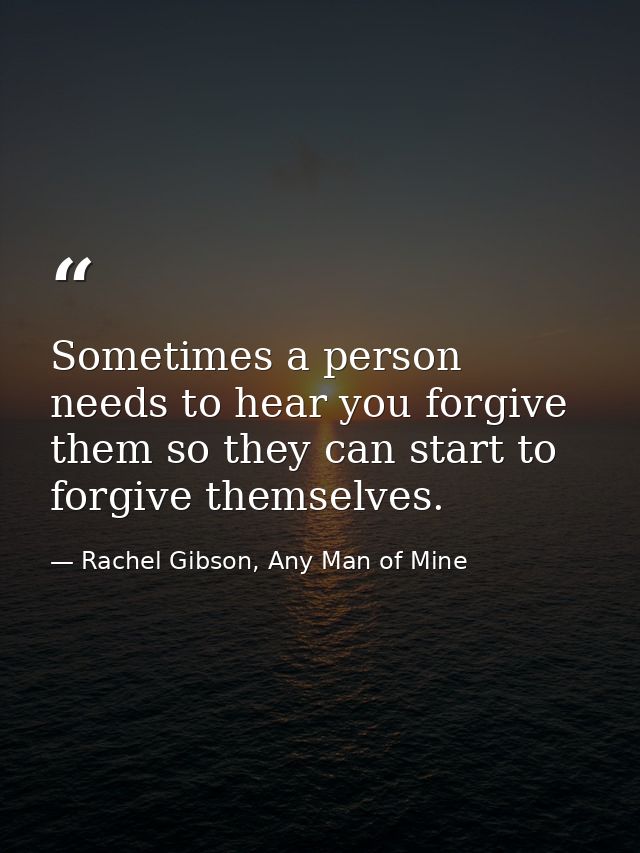Sometimes a person needs to hear you forgive them so they can start to forgive themselves. — Rachel Gibson, Any Man of Mine