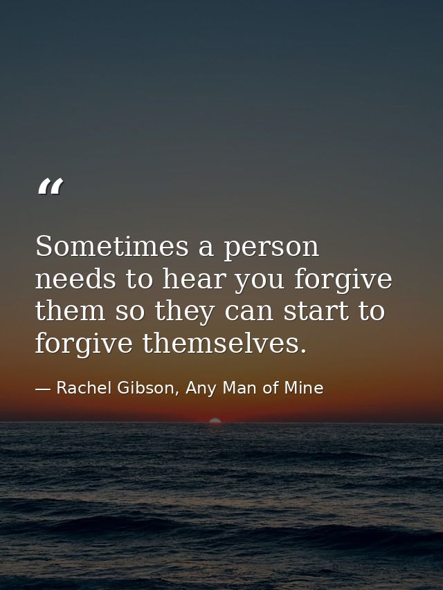 Sometimes a person needs to hear you forgive them so they can start to forgive themselves. — Rachel Gibson, Any Man of Mine