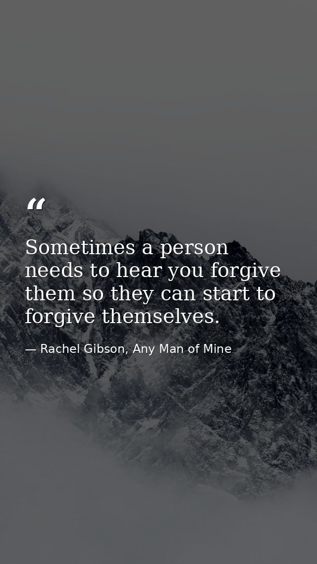 Sometimes a person needs to hear you forgive them so they can start to forgive themselves. — Rachel Gibson, Any Man of Mine