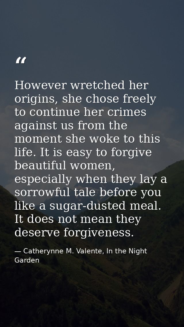 However wretched her origins, she chose freely to continue her crimes against us from the moment she woke to this life.  — Catherynne M. Valente, In the Night Garden