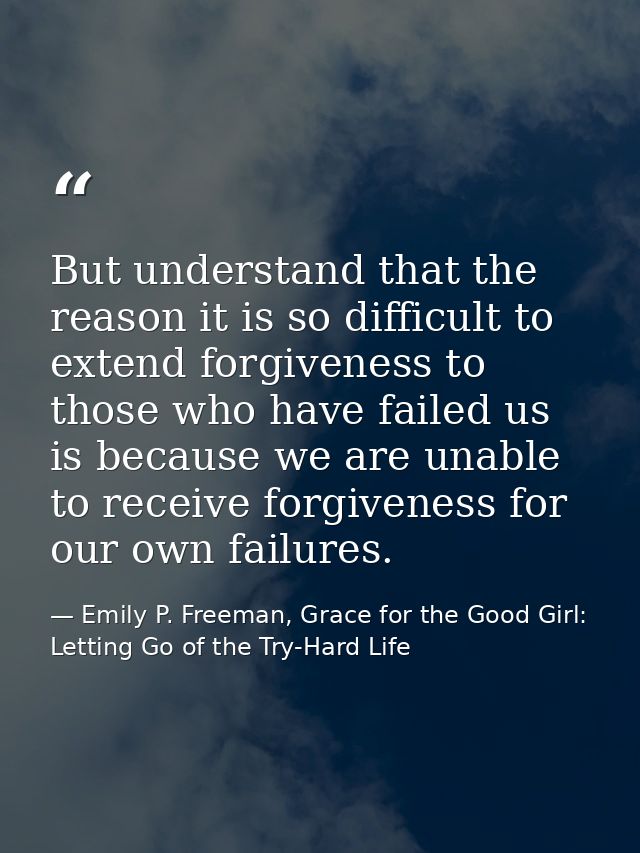 But understand that the reason it is so difficult to extend forgiveness to those who have failed us is because we are un — Emily P. Freeman, Grace for the Good Girl: Letting Go of the Try-Hard Life