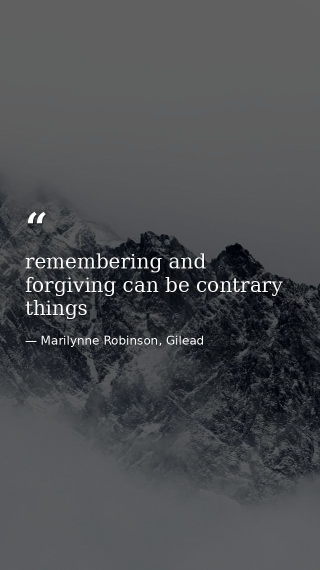 remembering and forgiving can be contrary things — Marilynne Robinson, Gilead